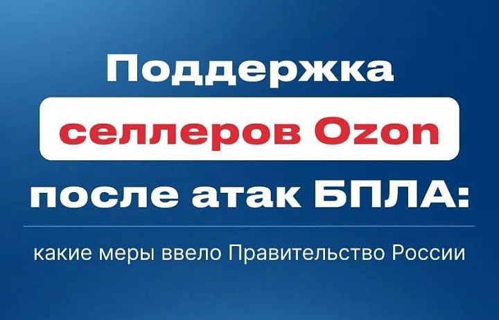 Объявлены налоговые меры поддержки для пострадавших от атак БПЛА продавцов Озон